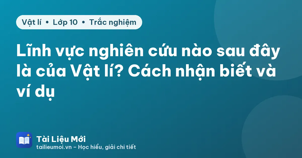 Lĩnh vực nghiên cứu nào sau đây là của Vật lí? Cách nhận biết và ví dụ