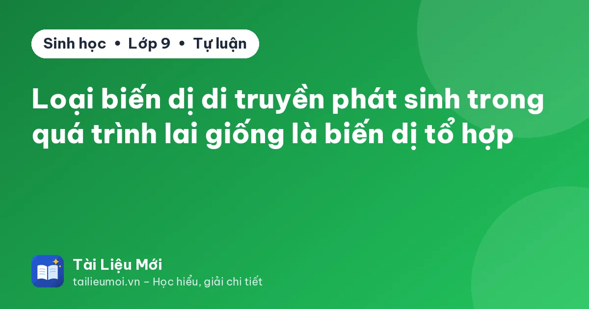 Loại biến dị di truyền phát sinh trong quá trình lai giống là biến dị tổ hợp