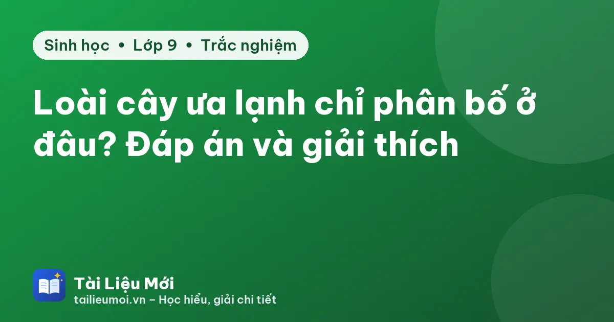 Loài cây ưa lạnh chỉ phân bố ở đâu? Đáp án và giải thích