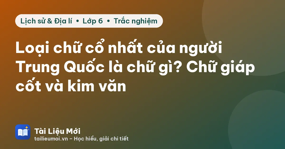Loại chữ cổ nhất của người Trung Quốc là chữ gì? Chữ giáp cốt và kim văn