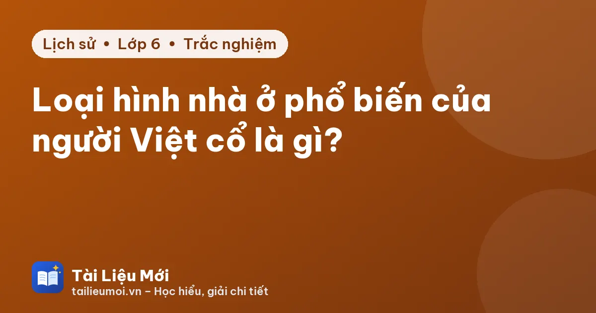 Loại hình nhà ở phổ biến của người Việt cổ là gì?