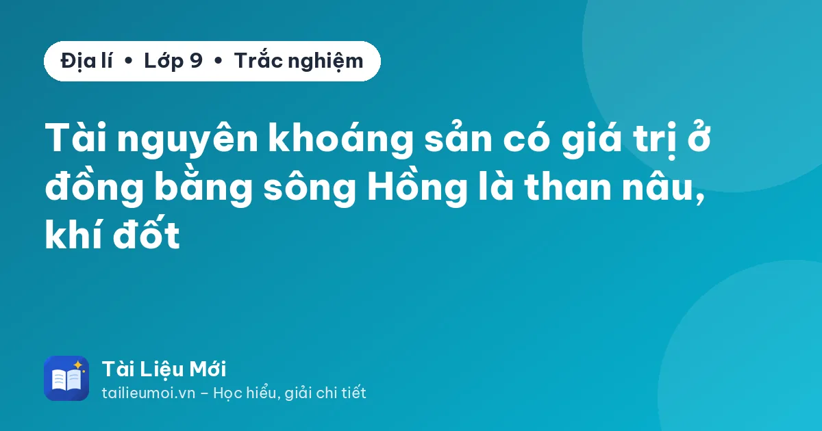 Tài nguyên khoáng sản có giá trị ở đồng bằng sông Hồng là than nâu, khí đốt