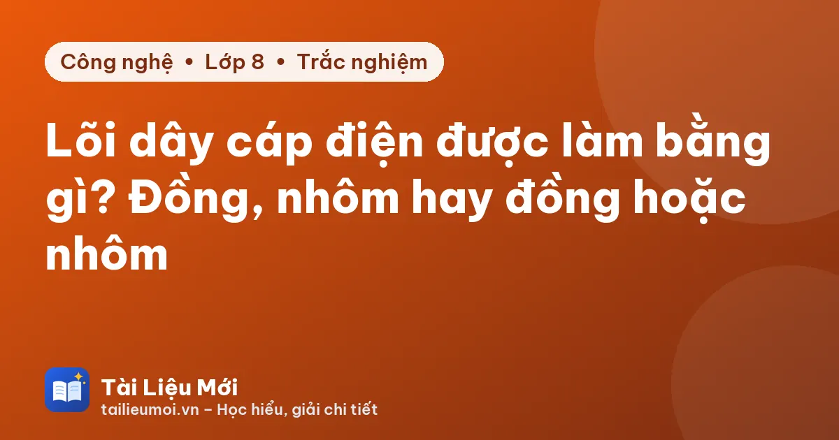 Lõi dây cáp điện được làm bằng gì? Đồng, nhôm hay đồng hoặc nhôm