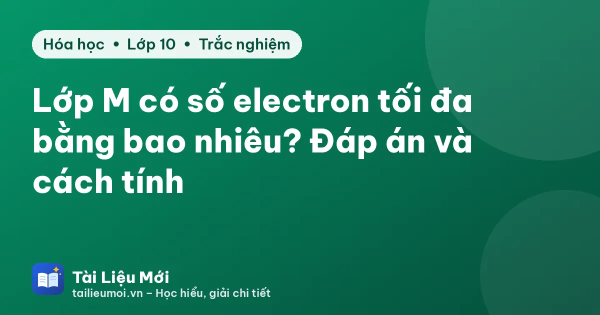 Lớp M có số electron tối đa bằng bao nhiêu? Đáp án và cách tính