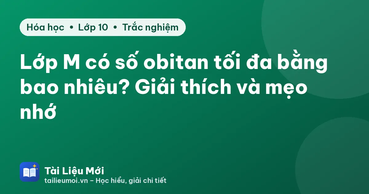 Lớp M có số obitan tối đa bằng bao nhiêu? Giải thích và mẹo nhớ