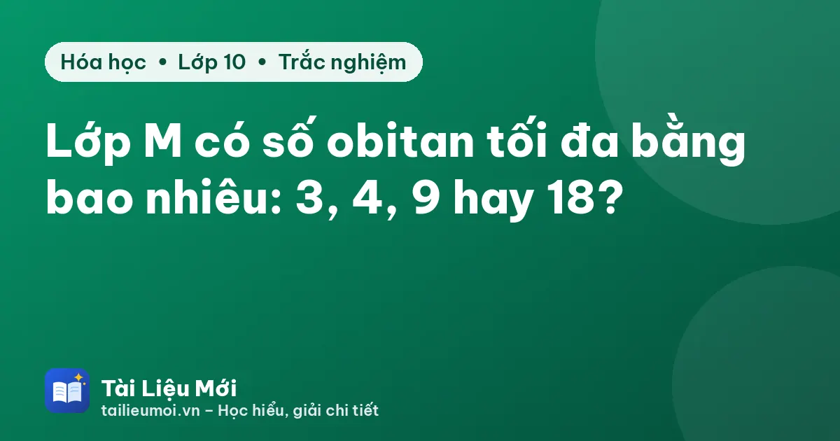 Lớp M có số obitan tối đa bằng bao nhiêu: 3, 4, 9 hay 18?