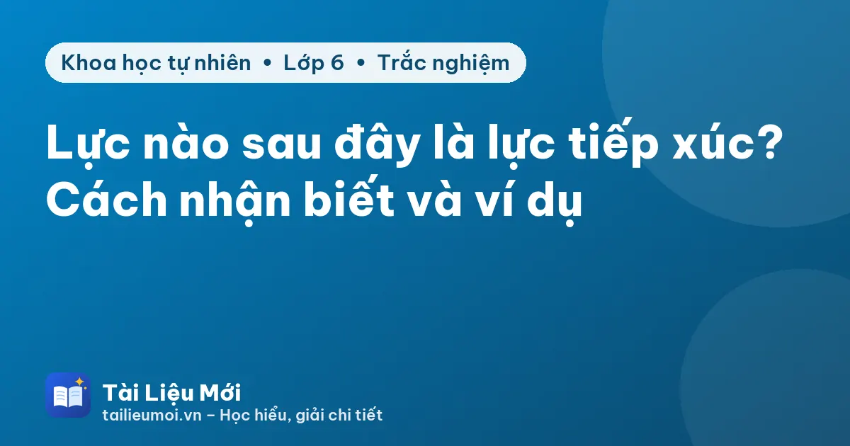 Lực nào sau đây là lực tiếp xúc? Cách nhận biết và ví dụ
