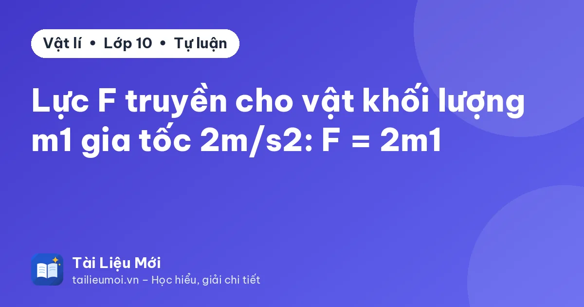 Lực F truyền cho vật khối lượng m1 gia tốc 2m/s2: F = 2m1