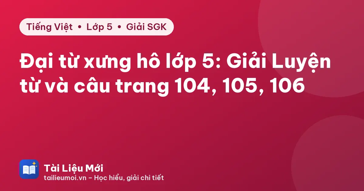 Đại từ xưng hô lớp 5: Giải Luyện từ và câu trang 104, 105, 106