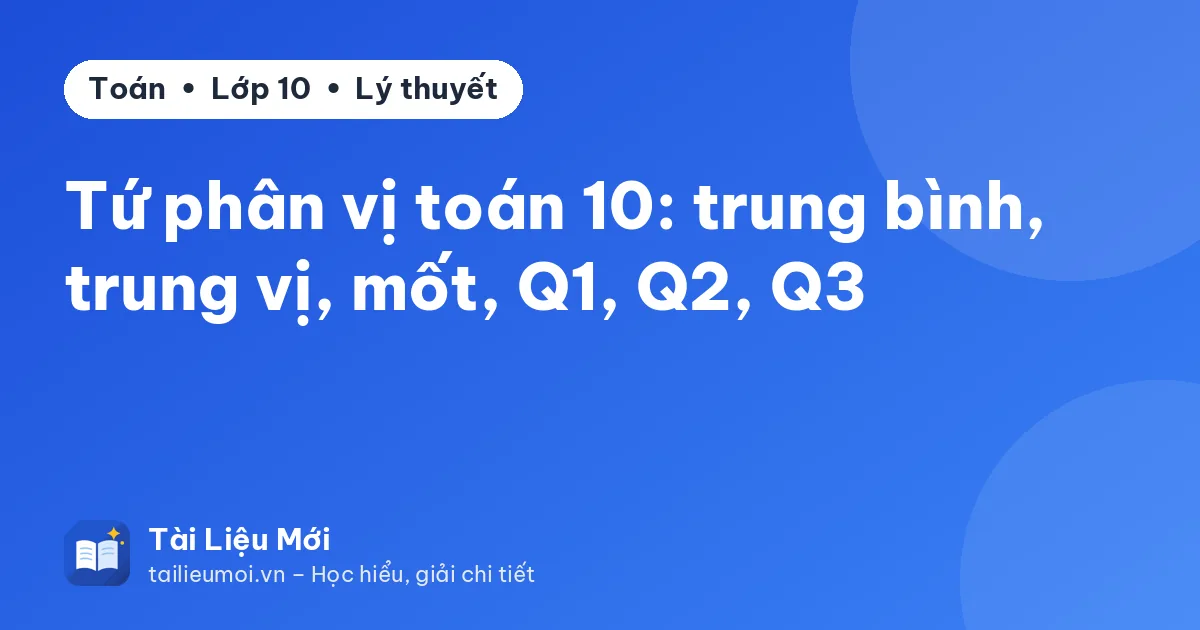 Tứ phân vị toán 10: trung bình, trung vị, mốt, Q1, Q2, Q3