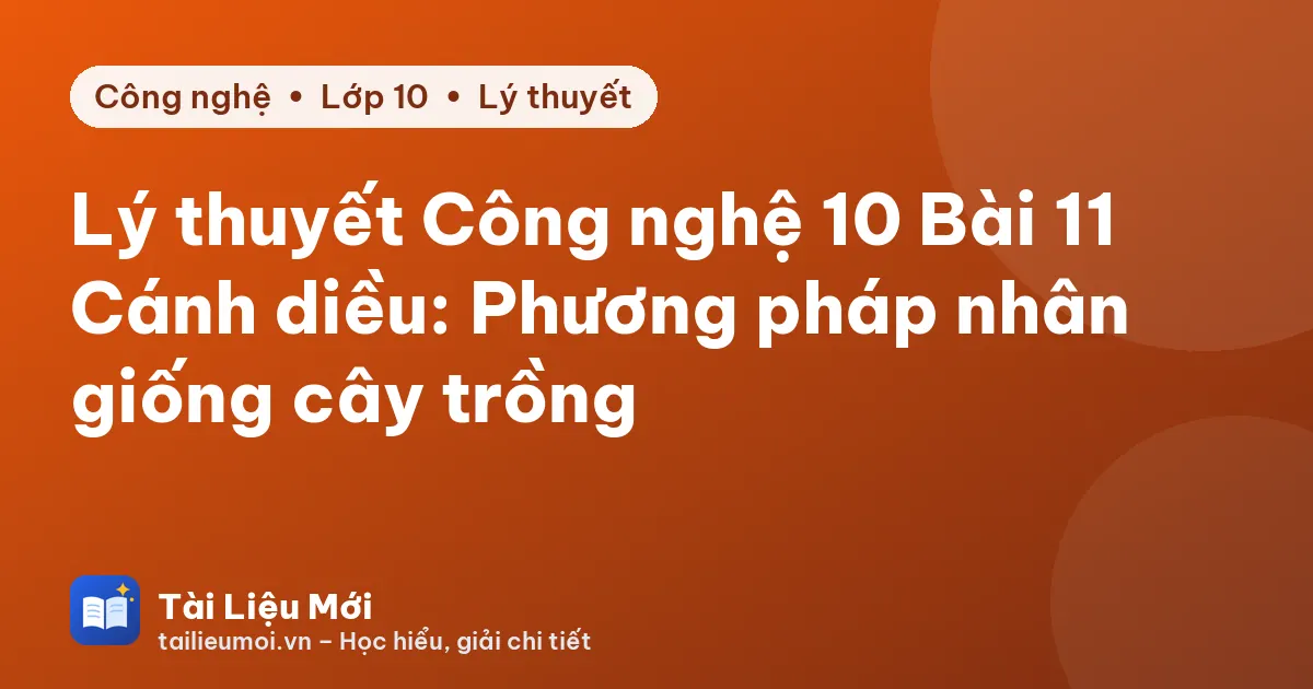 Lý thuyết Công nghệ 10 Bài 11 Cánh diều: Phương pháp nhân giống cây trồng
