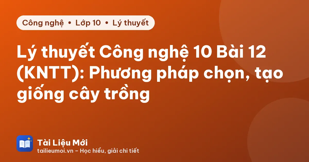 Lý thuyết Công nghệ 10 Bài 12 (KNTT): Phương pháp chọn, tạo giống cây trồng