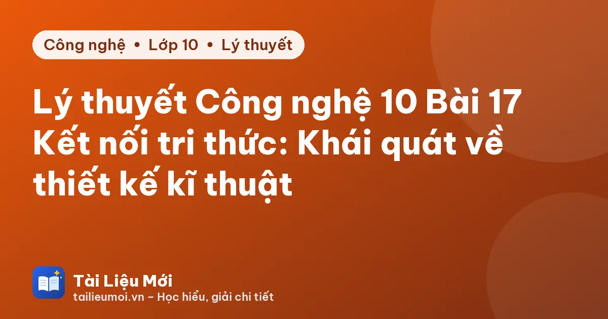Lý thuyết Công nghệ 10 Bài 17 Kết nối tri thức: Khái quát về thiết kế kĩ thuật
