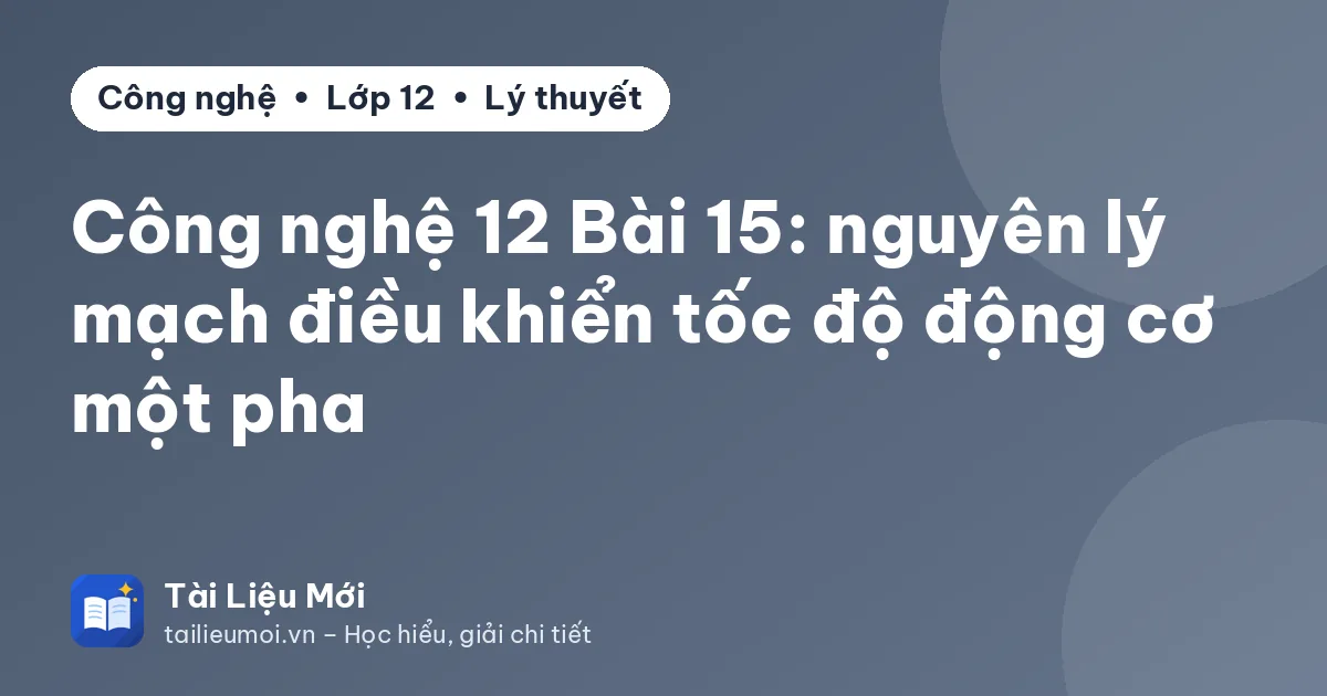 Công nghệ 12 Bài 15: nguyên lý mạch điều khiển tốc độ động cơ một pha