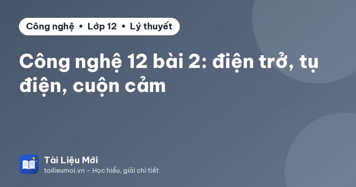 Công nghệ 12 bài 2: điện trở, tụ điện, cuộn cảm