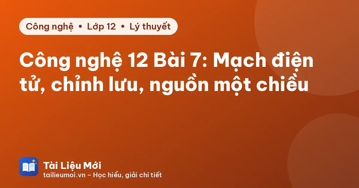 Công nghệ 12 Bài 7: Mạch điện tử, chỉnh lưu, nguồn một chiều