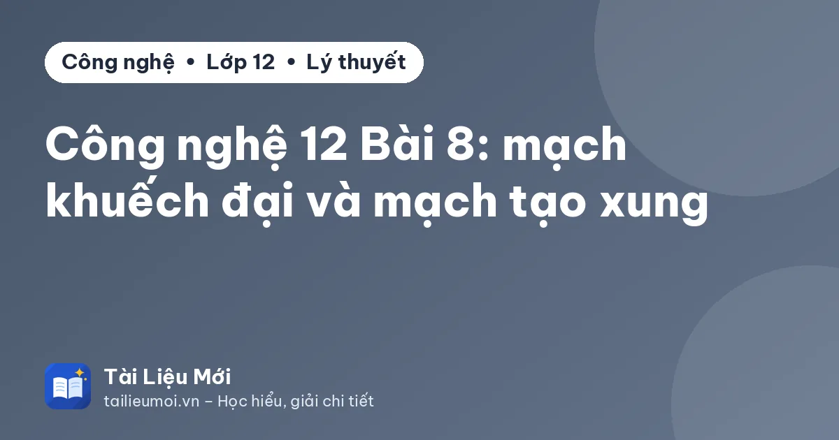Công nghệ 12 Bài 8: mạch khuếch đại và mạch tạo xung