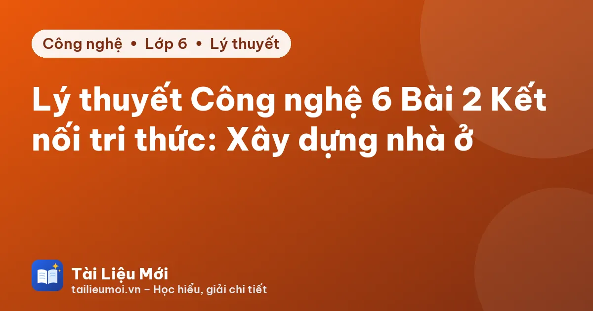 Lý thuyết Công nghệ 6 Bài 2 Kết nối tri thức: Xây dựng nhà ở