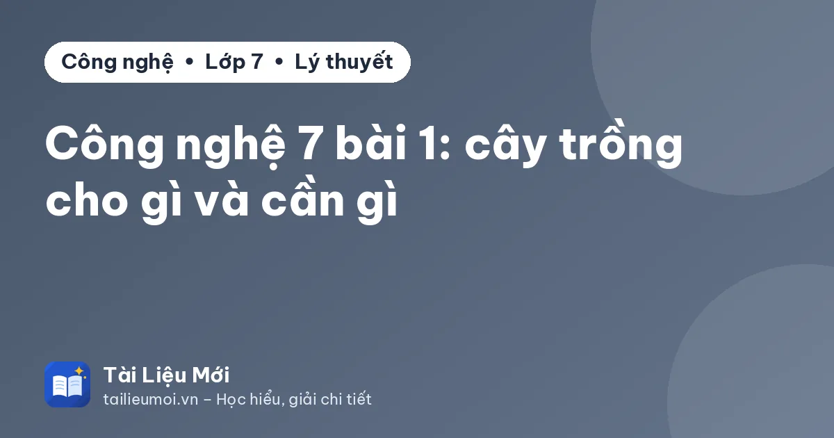 Công nghệ 7 bài 1: cây trồng cho gì và cần gì