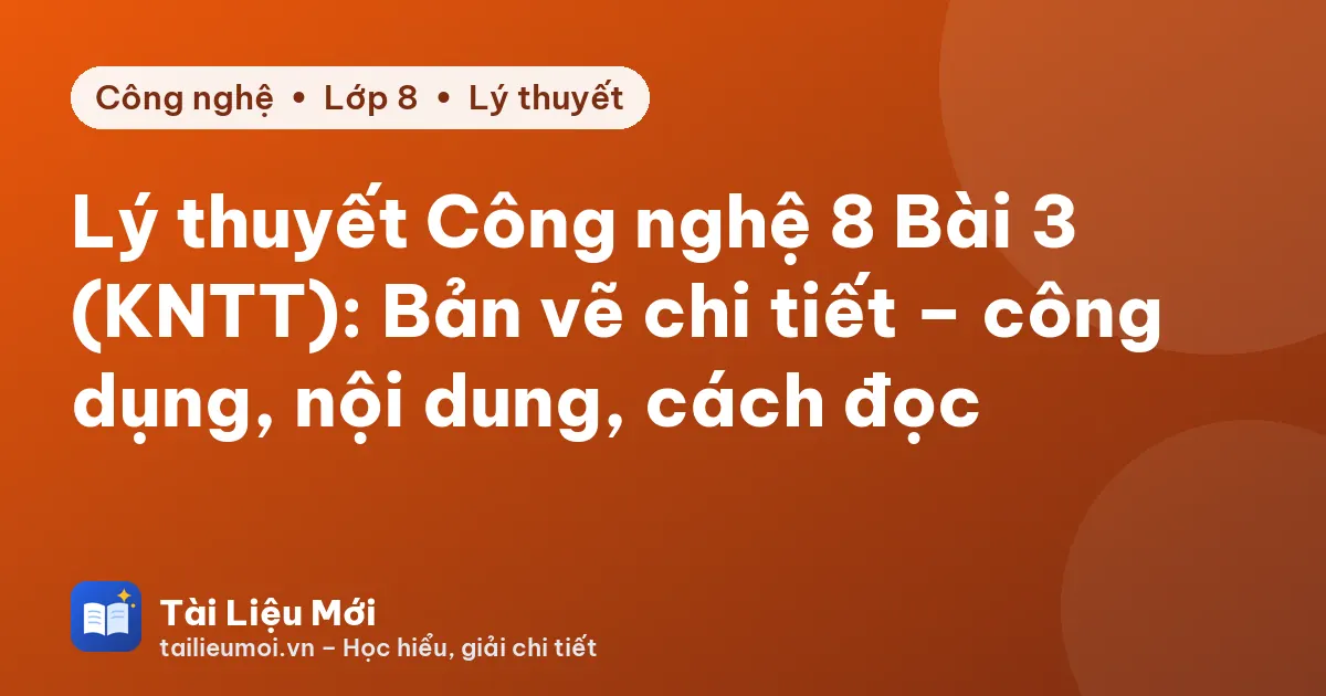 Lý thuyết Công nghệ 8 Bài 3 (KNTT): Bản vẽ chi tiết – công dụng, nội dung, cách đọc