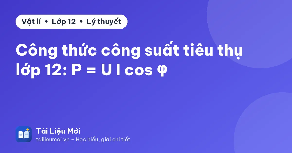 Công thức công suất tiêu thụ lớp 12: P = U I cos φ