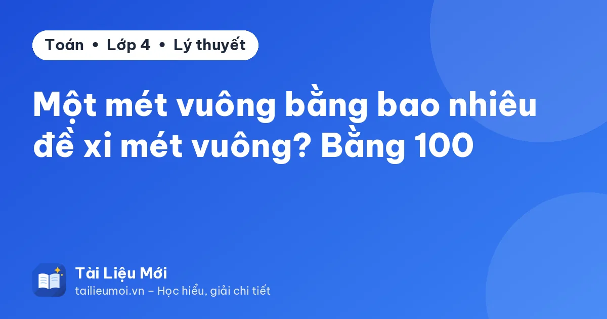 Một mét vuông bằng bao nhiêu đề xi mét vuông? Bằng 100