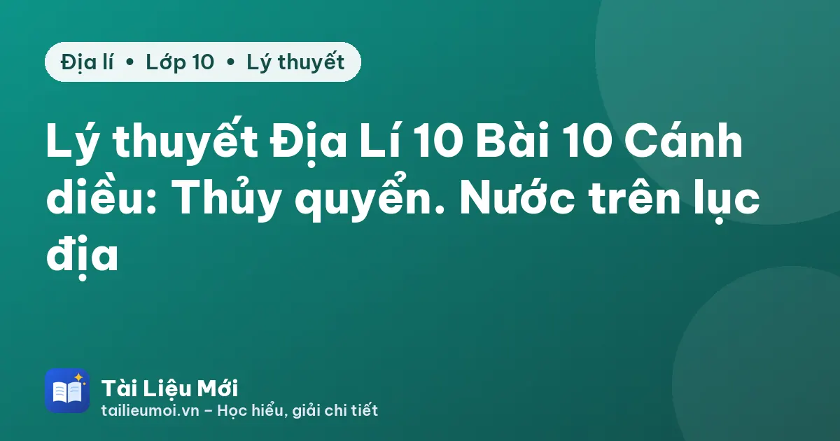 Lý thuyết Địa Lí 10 Bài 10 Cánh diều: Thủy quyển. Nước trên lục địa