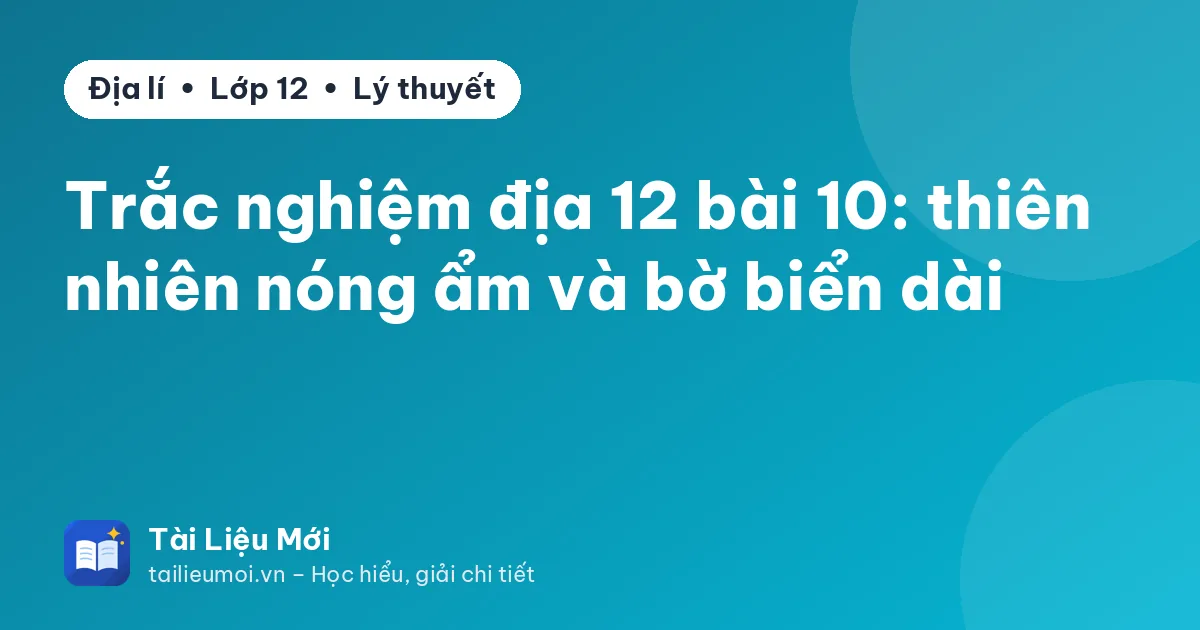 Trắc nghiệm địa 12 bài 10: thiên nhiên nóng ẩm và bờ biển dài