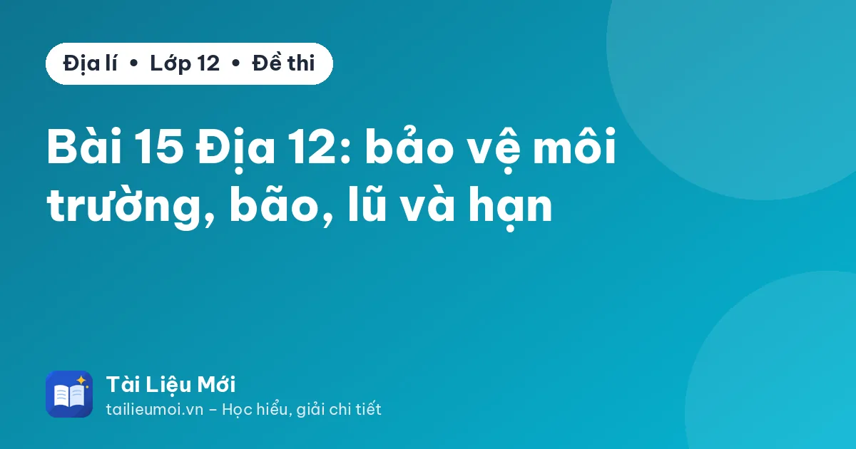 Bài 15 Địa 12: bảo vệ môi trường, bão, lũ và hạn