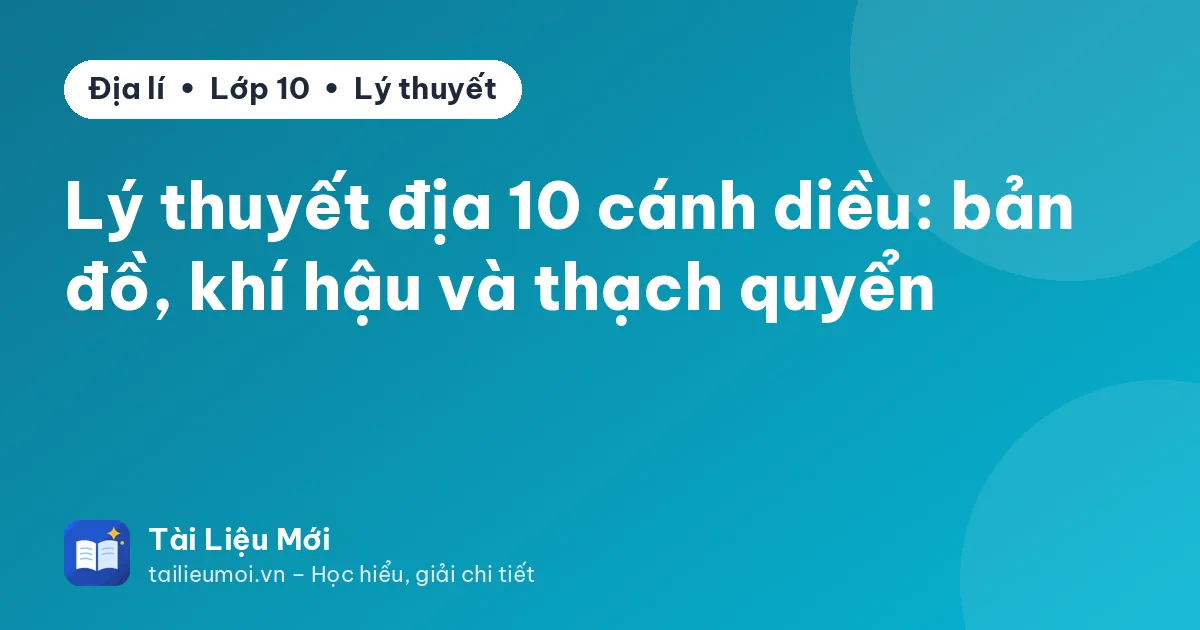 Lý thuyết địa 10 cánh diều: bản đồ, khí hậu và thạch quyển