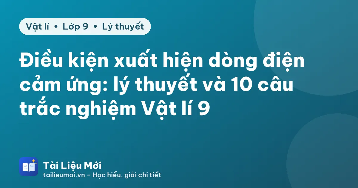 Điều kiện xuất hiện dòng điện cảm ứng: lý thuyết và 10 câu trắc nghiệm Vật lí 9