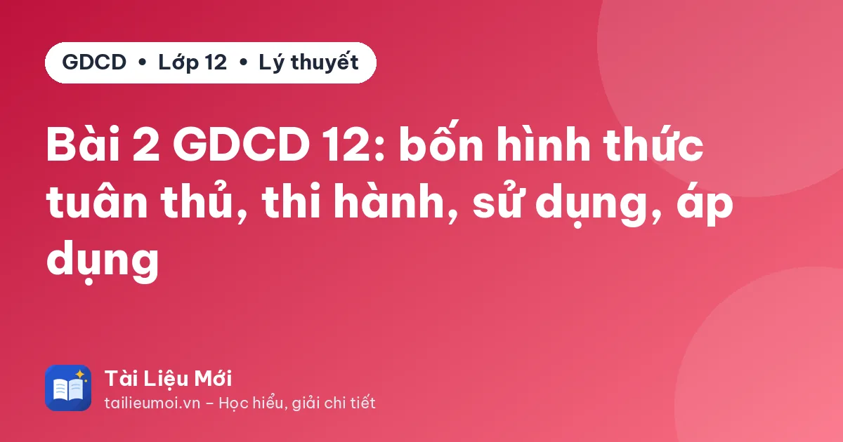 Bài 2 GDCD 12: bốn hình thức tuân thủ, thi hành, sử dụng, áp dụng