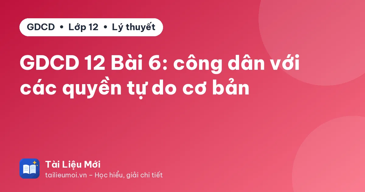 GDCD 12 Bài 6: công dân với các quyền tự do cơ bản