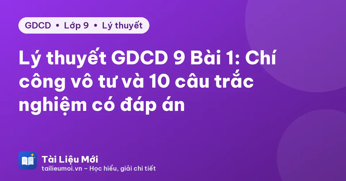 Lý thuyết GDCD 9 Bài 1: Chí công vô tư và 10 câu trắc nghiệm có đáp án