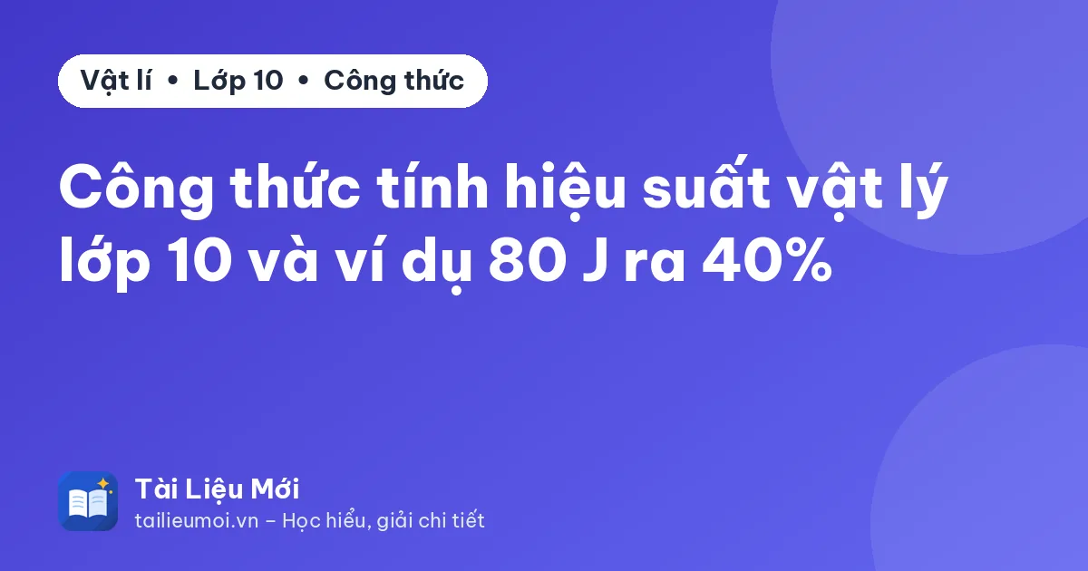 Công thức tính hiệu suất vật lý lớp 10 và ví dụ 80 J ra 40%