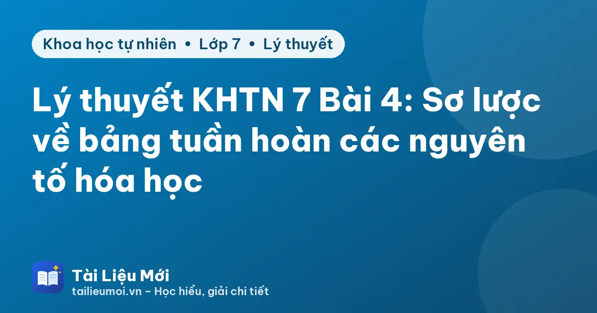 Lý thuyết KHTN 7 Bài 4: Sơ lược về bảng tuần hoàn các nguyên tố hóa học