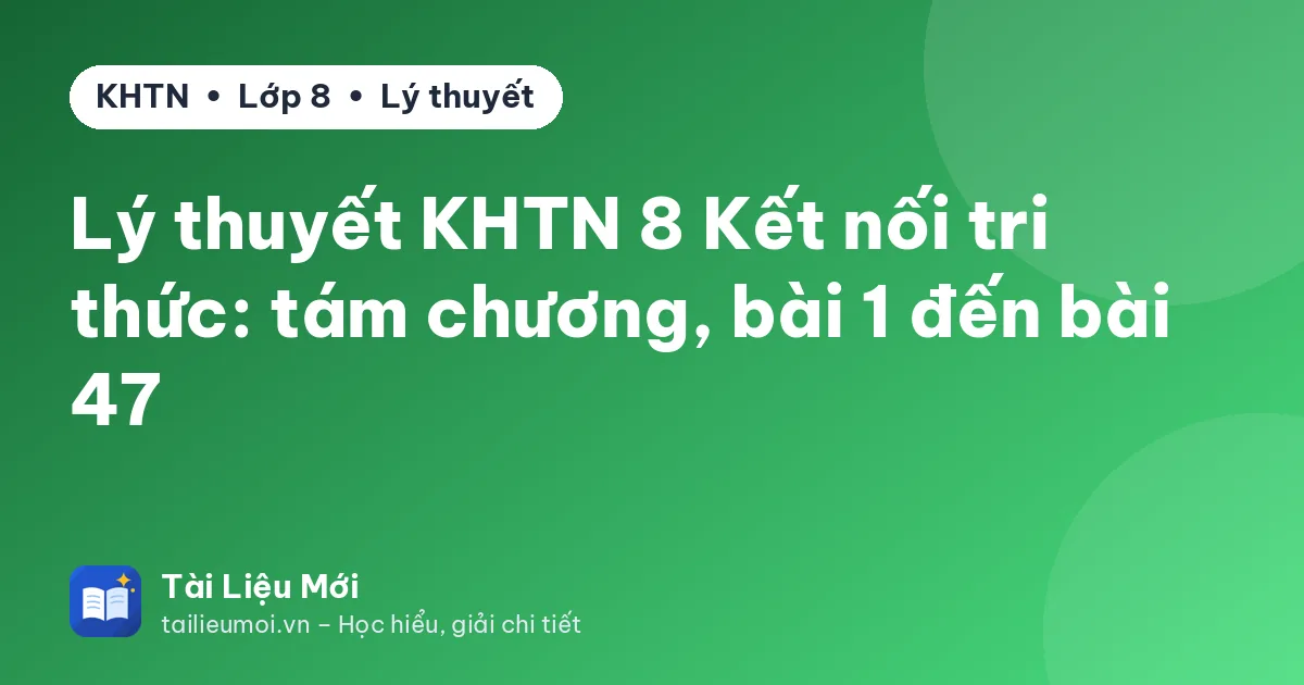 Lý thuyết KHTN 8 Kết nối tri thức: tám chương, bài 1 đến bài 47