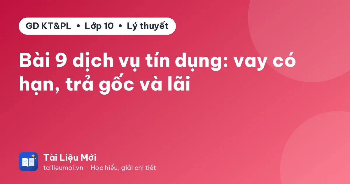 Bài 9 dịch vụ tín dụng: vay có hạn, trả gốc và lãi