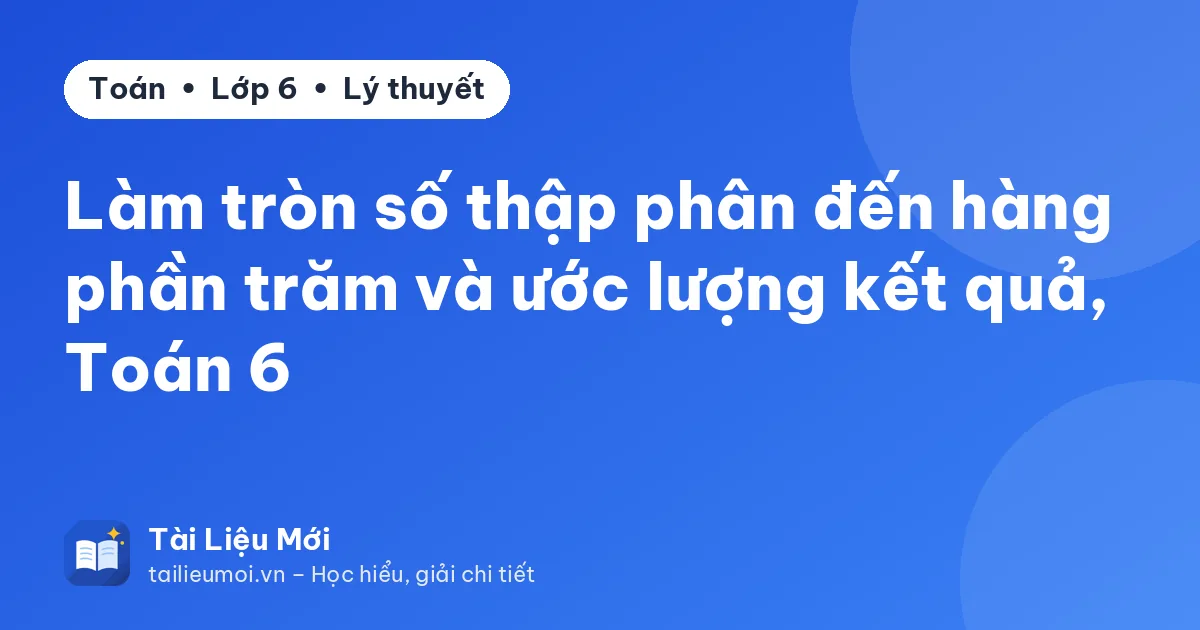 Làm tròn số thập phân đến hàng phần trăm và ước lượng kết quả, Toán 6