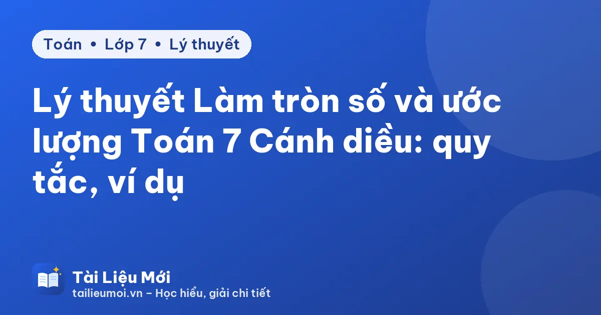Lý thuyết Làm tròn số và ước lượng Toán 7 Cánh diều: quy tắc, ví dụ