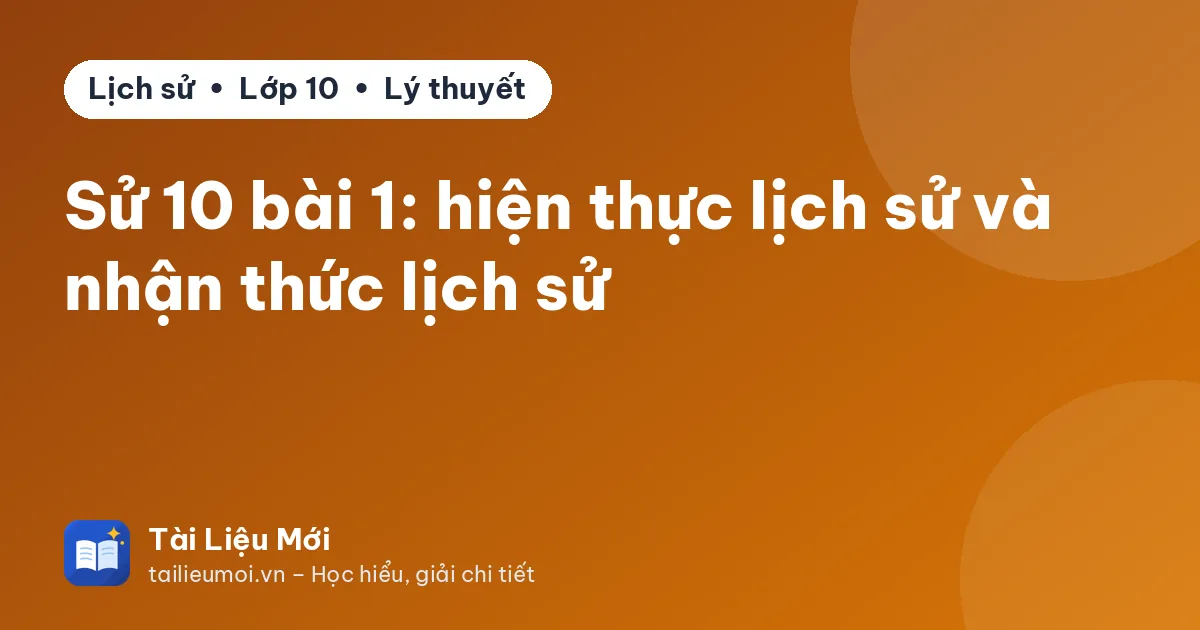 Sử 10 bài 1: hiện thực lịch sử và nhận thức lịch sử
