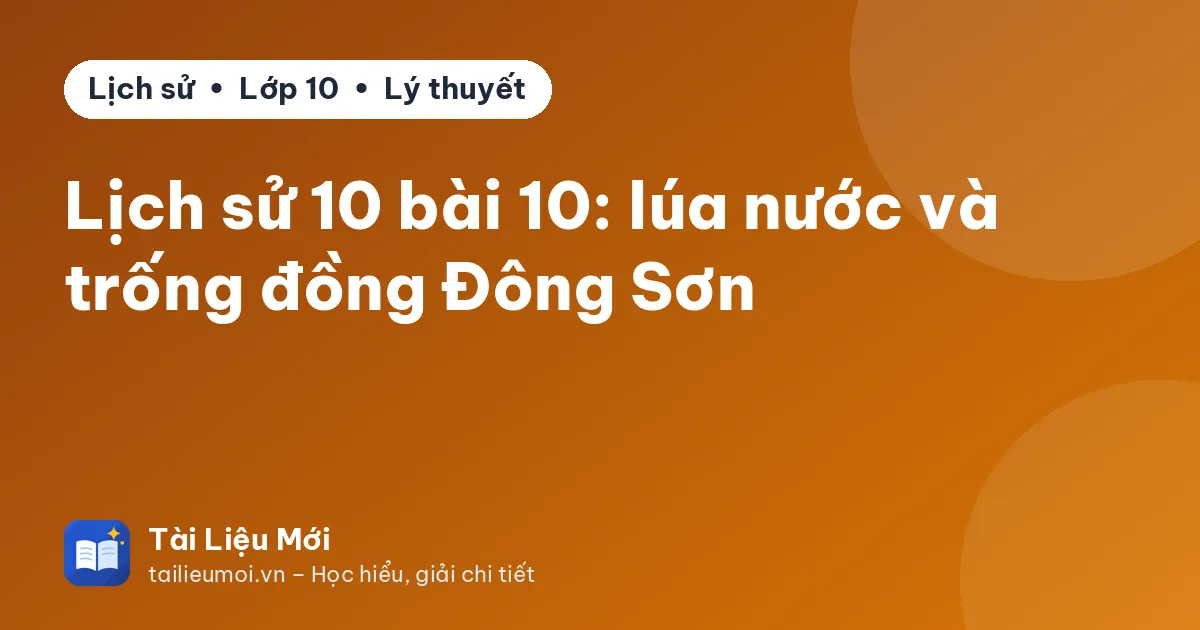 Lịch sử 10 bài 10: lúa nước và trống đồng Đông Sơn