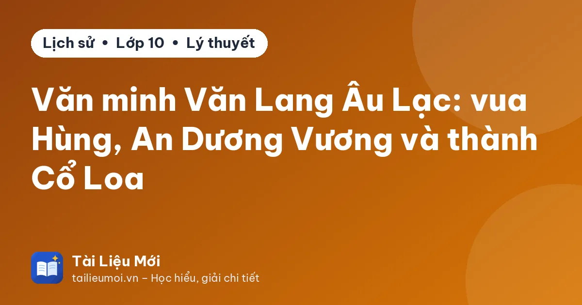 Văn minh Văn Lang Âu Lạc: vua Hùng, An Dương Vương và thành Cổ Loa