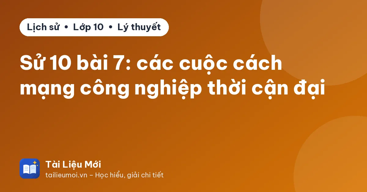 Sử 10 bài 7: các cuộc cách mạng công nghiệp thời cận đại