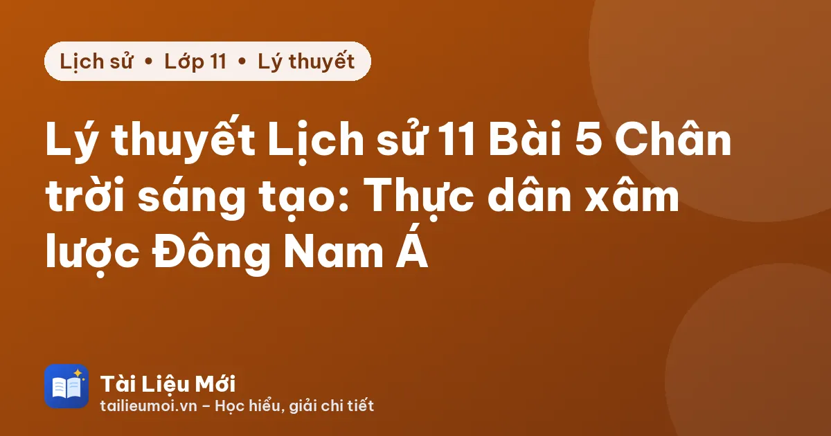 Lý thuyết Lịch sử 11 Bài 5 Chân trời sáng tạo: Thực dân xâm lược Đông Nam Á