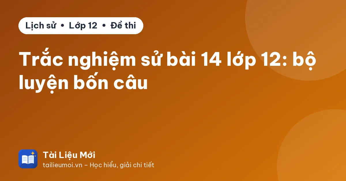 Trắc nghiệm sử bài 14 lớp 12: bộ luyện bốn câu