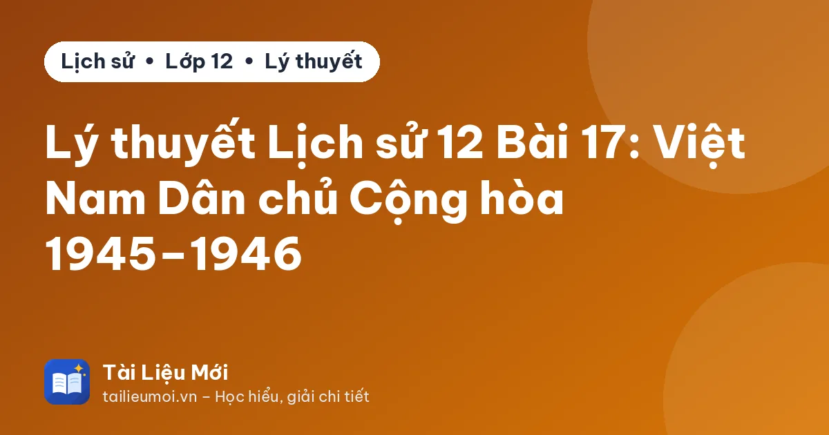 Lý thuyết Lịch sử 12 Bài 17: Việt Nam Dân chủ Cộng hòa 1945–1946