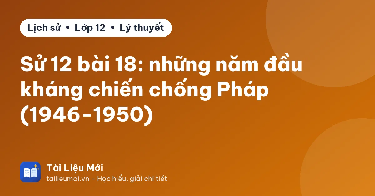 Sử 12 bài 18: những năm đầu kháng chiến chống Pháp (1946-1950)