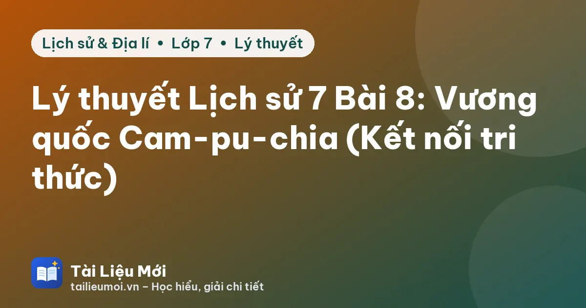 Lý thuyết Lịch sử 7 Bài 8: Vương quốc Cam-pu-chia (Kết nối tri thức)