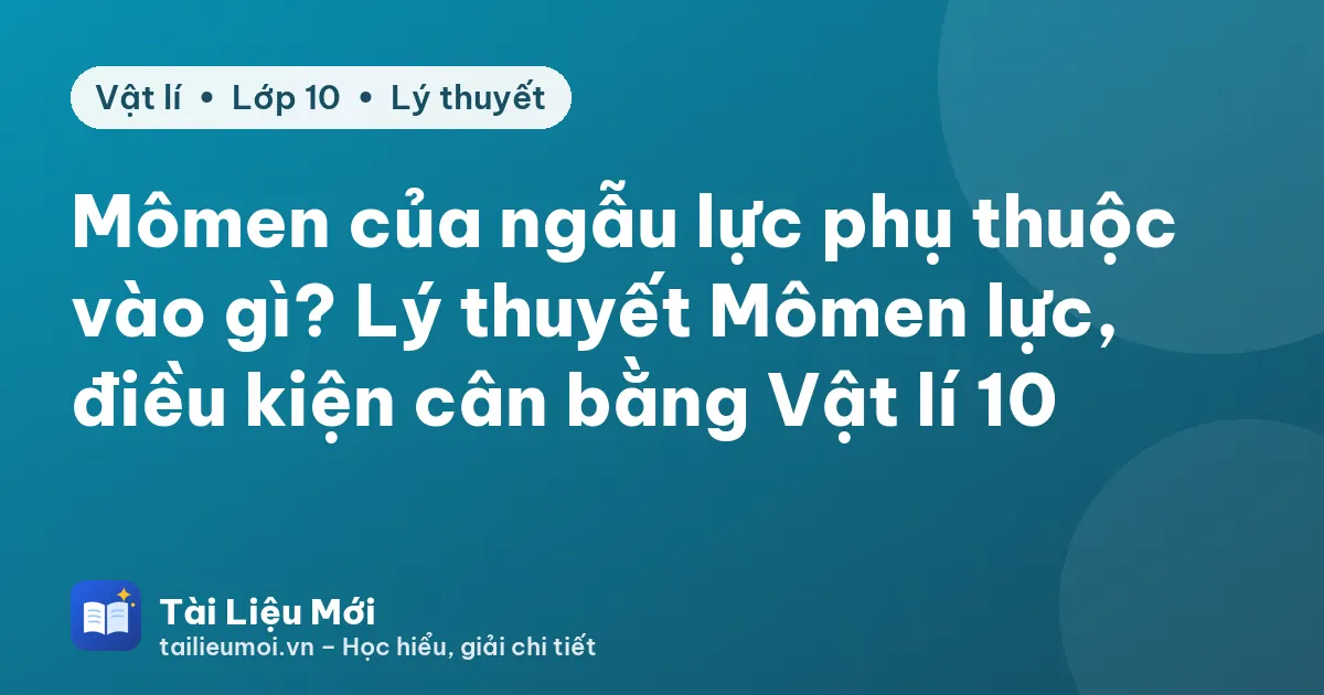 Mômen của ngẫu lực phụ thuộc vào gì? Lý thuyết Mômen lực, điều kiện cân bằng Vật lí 10